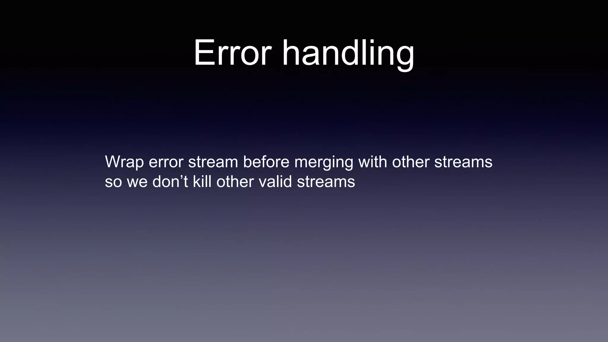 Wrap error stream before merging with other streams
so we don’t kill other valid streams
Error handling
 