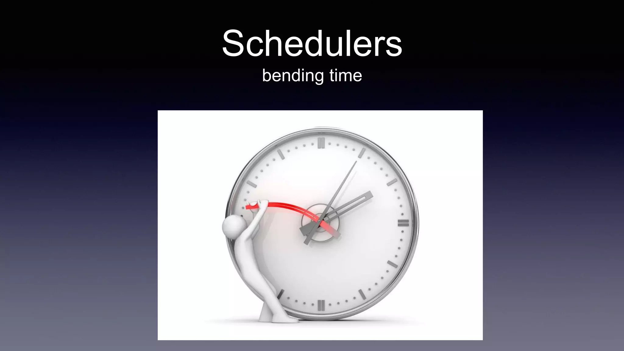 Schedulers
bending time
 