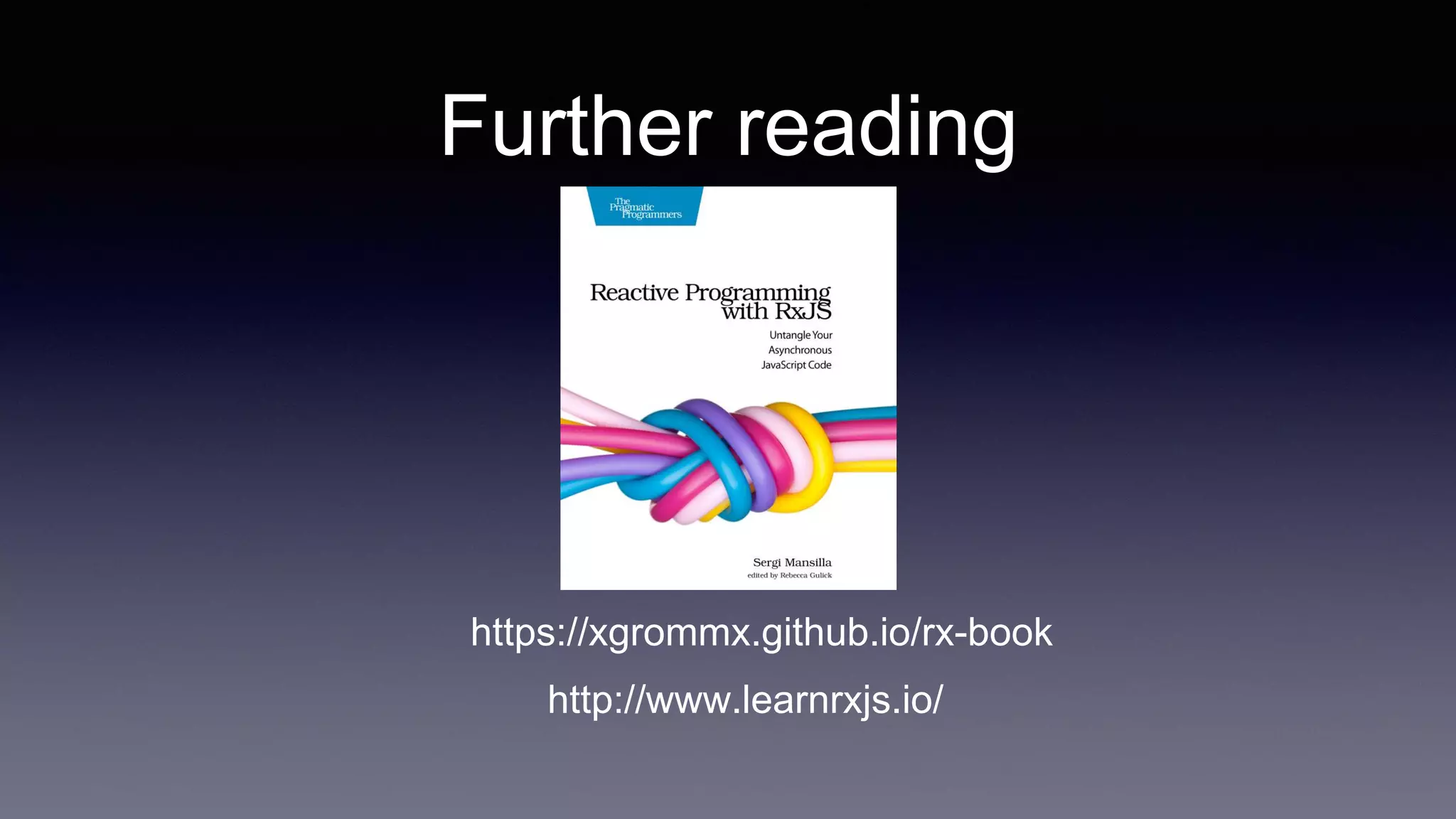 Further reading
https://xgrommx.github.io/rx-book
http://www.learnrxjs.io/
 