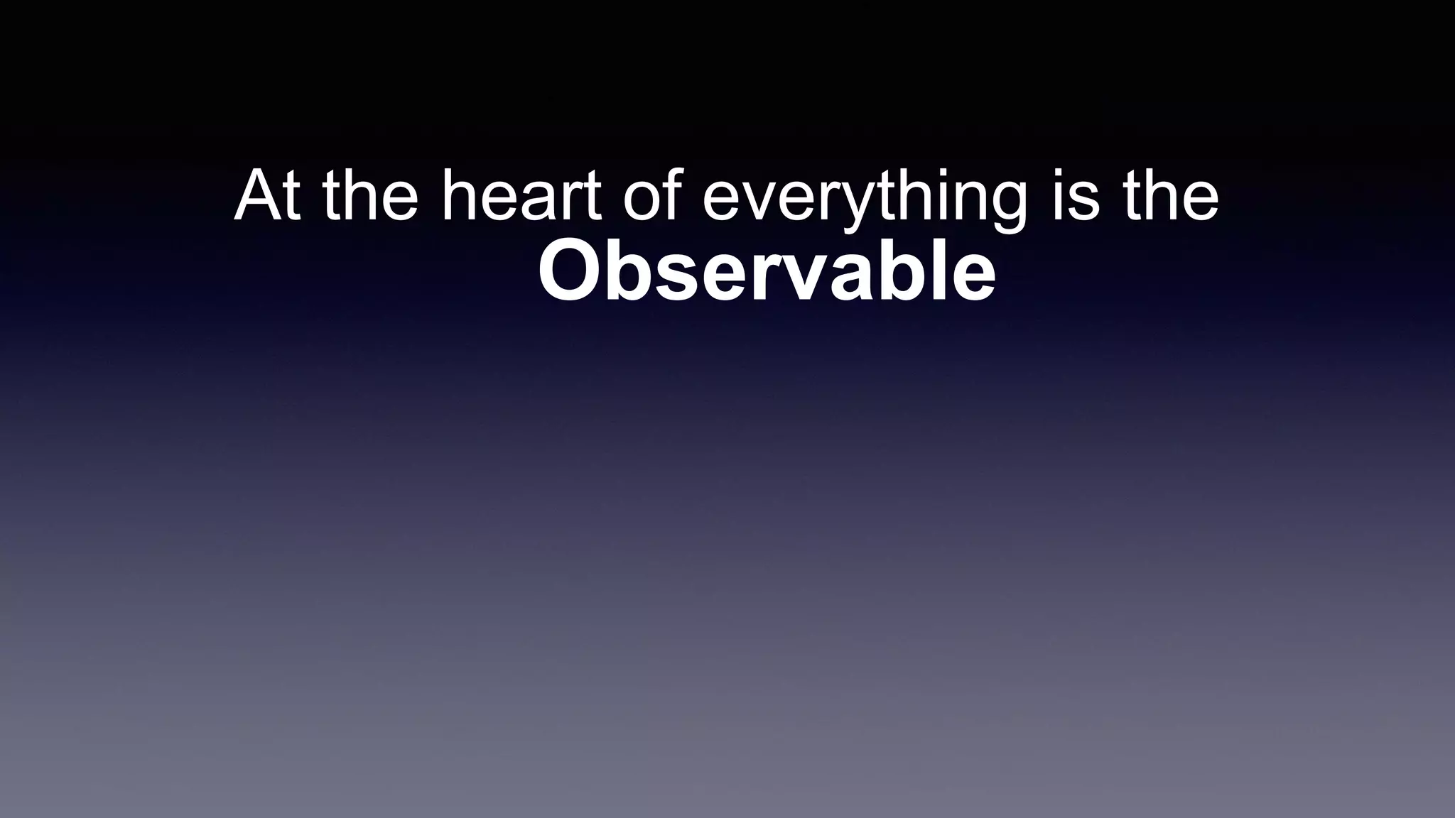 At the heart of everything is the
Observable
 