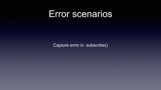 Error scenarios
Capture error in .subscribe()
 