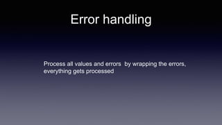 Process all values and errors by wrapping the errors,
everything gets processed
Error handling
 