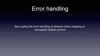 Set a policy for error handling of streams when merging so
successful stream survive
Error handling
 