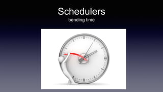 Schedulers
bending time
 