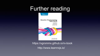 Further reading
https://xgrommx.github.io/rx-book
http://www.learnrxjs.io/
 