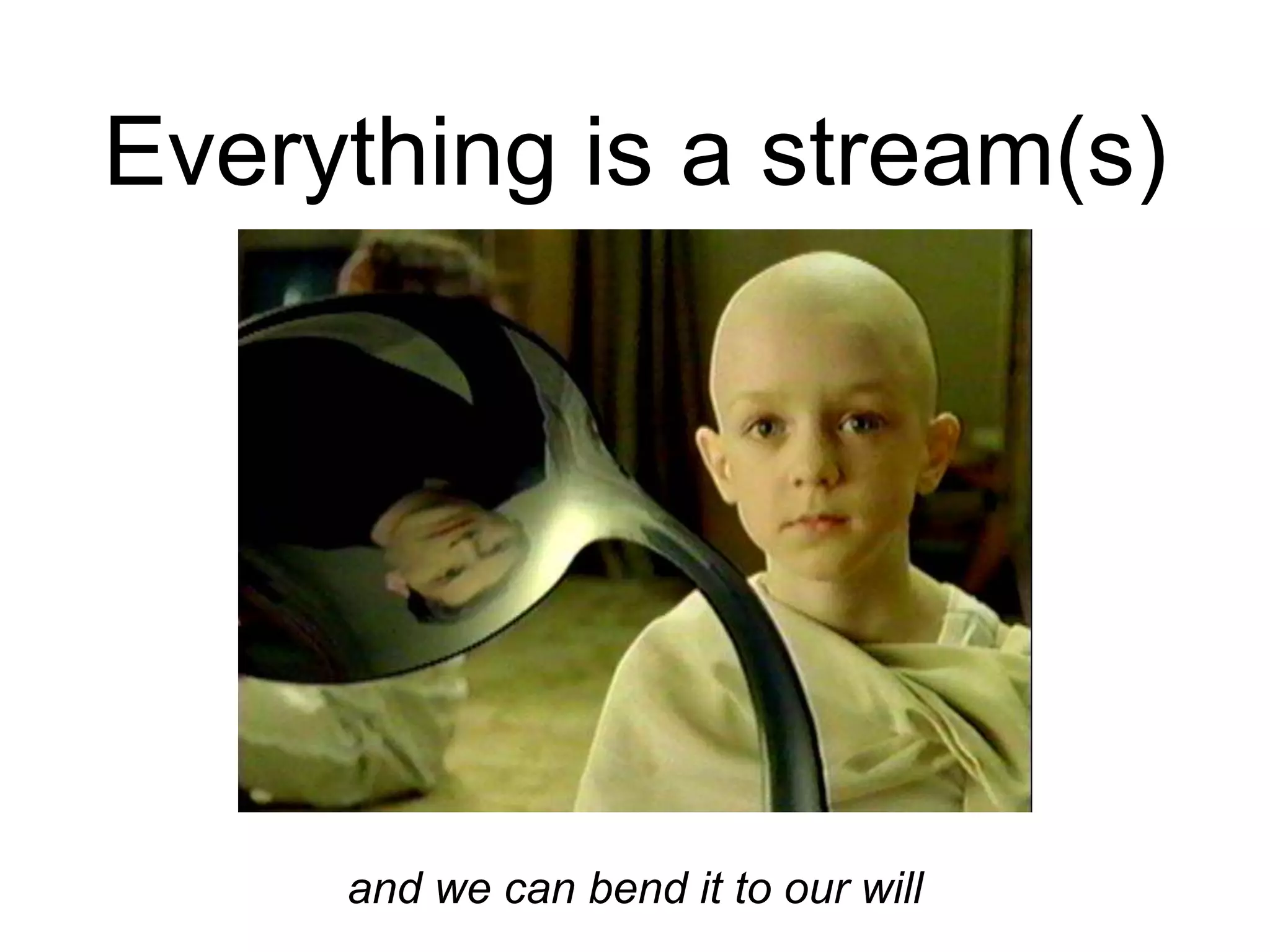 Everything is a stream(s)
and we can bend it to our will
 