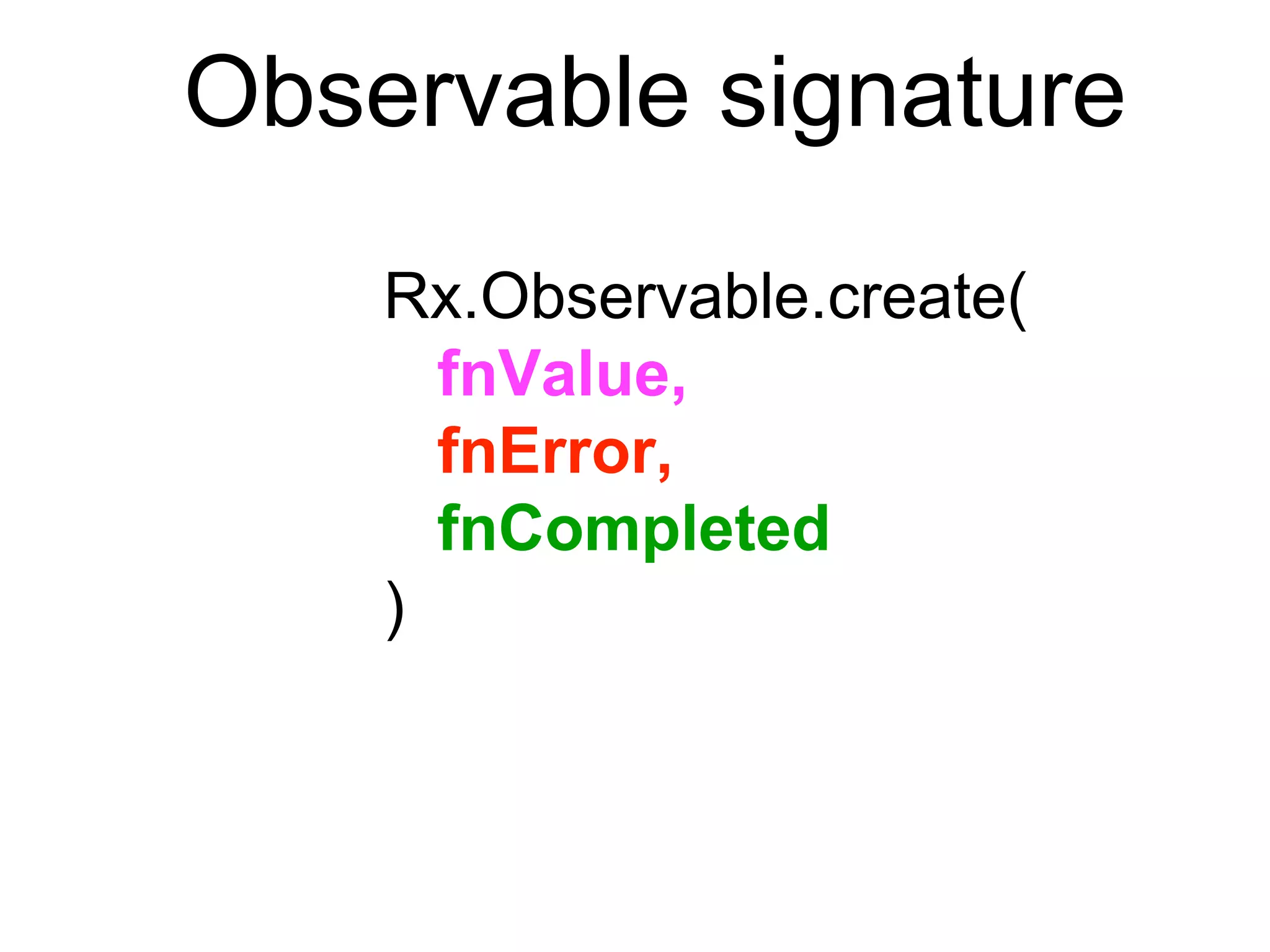 Rx.Observable.create(
fnValue,,
fnError,,
fnCompleted
)
Observable signature
 