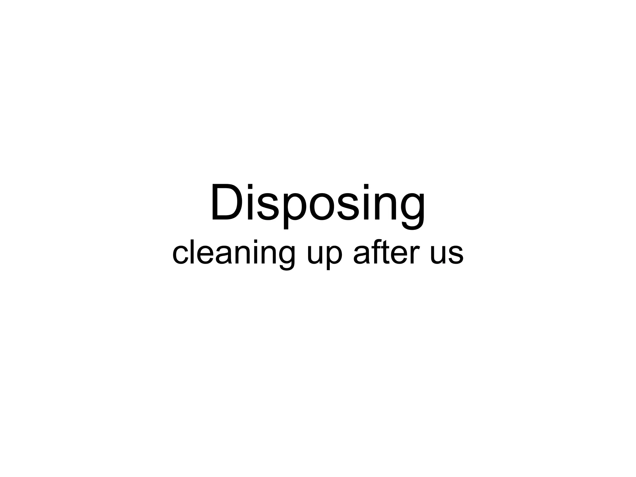 Disposing
cleaning up after us
 