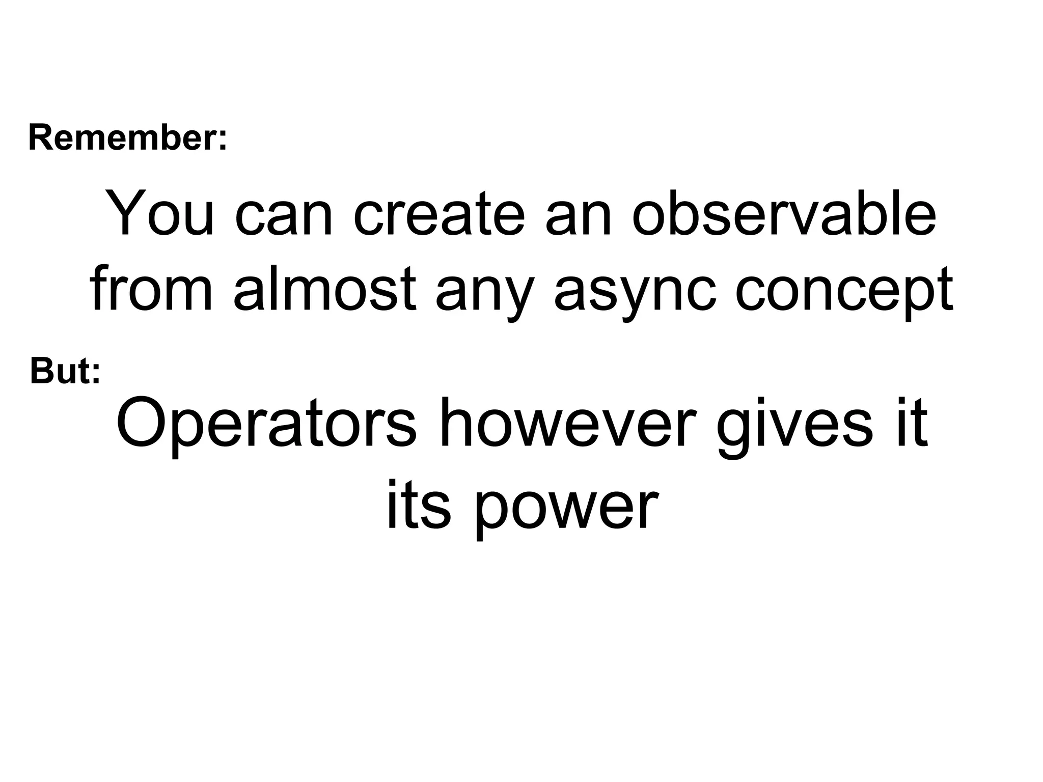 You can create an observable
from almost any async concept
Operators however gives it
its power
Remember:
But:
 