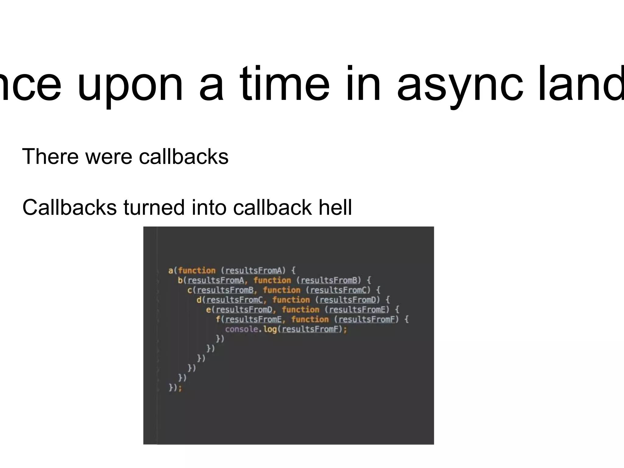 nce upon a time in async land
There were callbacks
Callbacks turned into callback hell
 