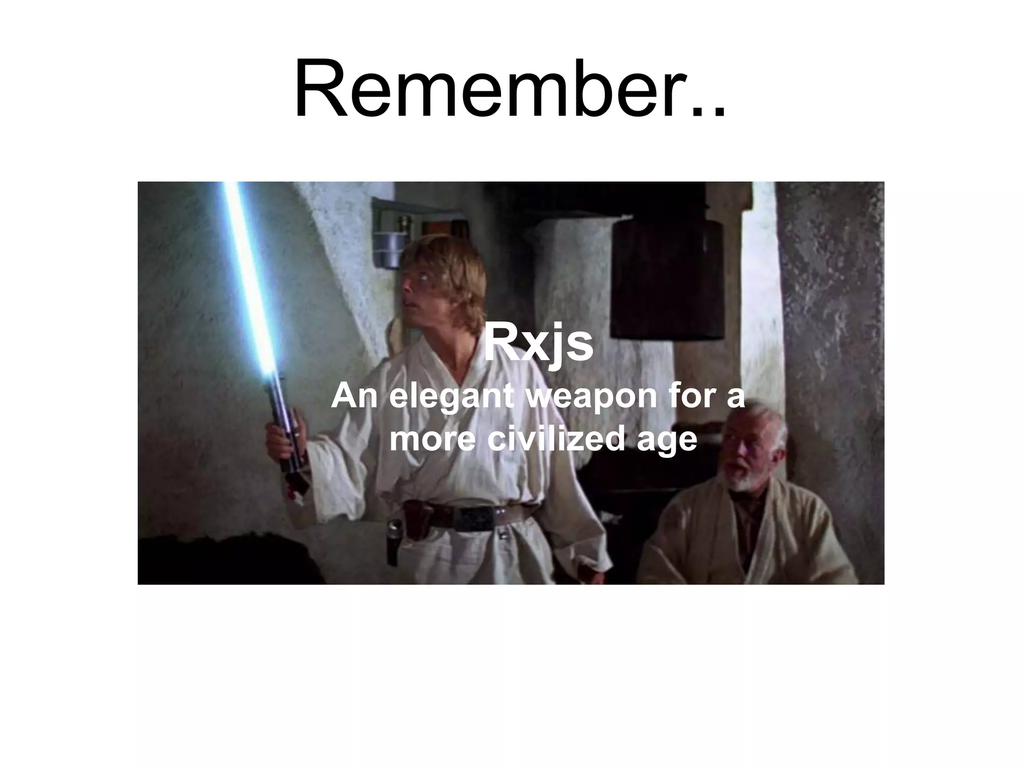 Rxjs
An elegant weapon for a
more civilized age
Remember..
 
