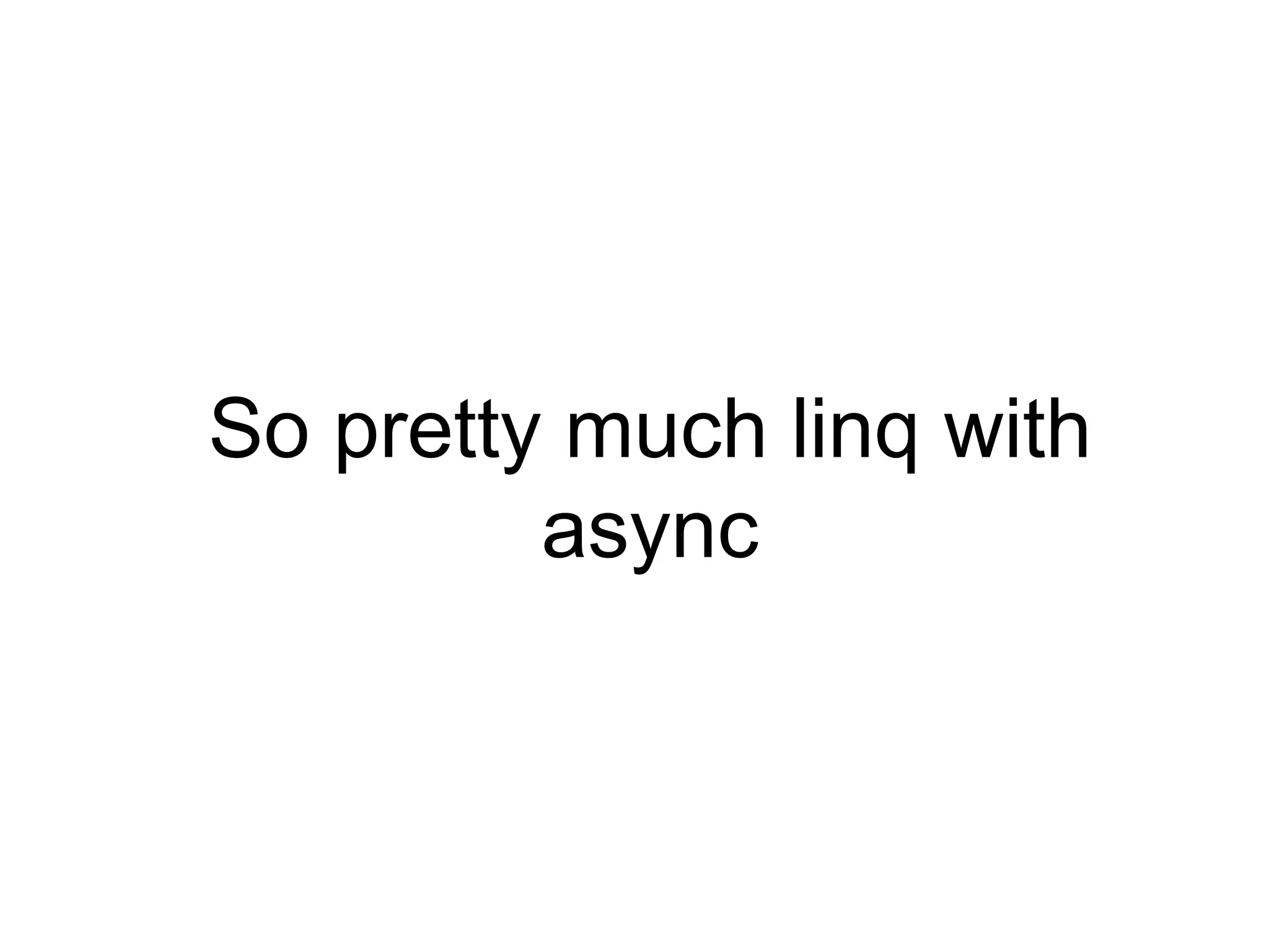 So pretty much linq with
async
 