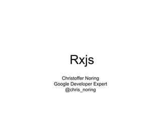 Rxjs
Christoffer Noring
Google Developer Expert
@chris_noring
 