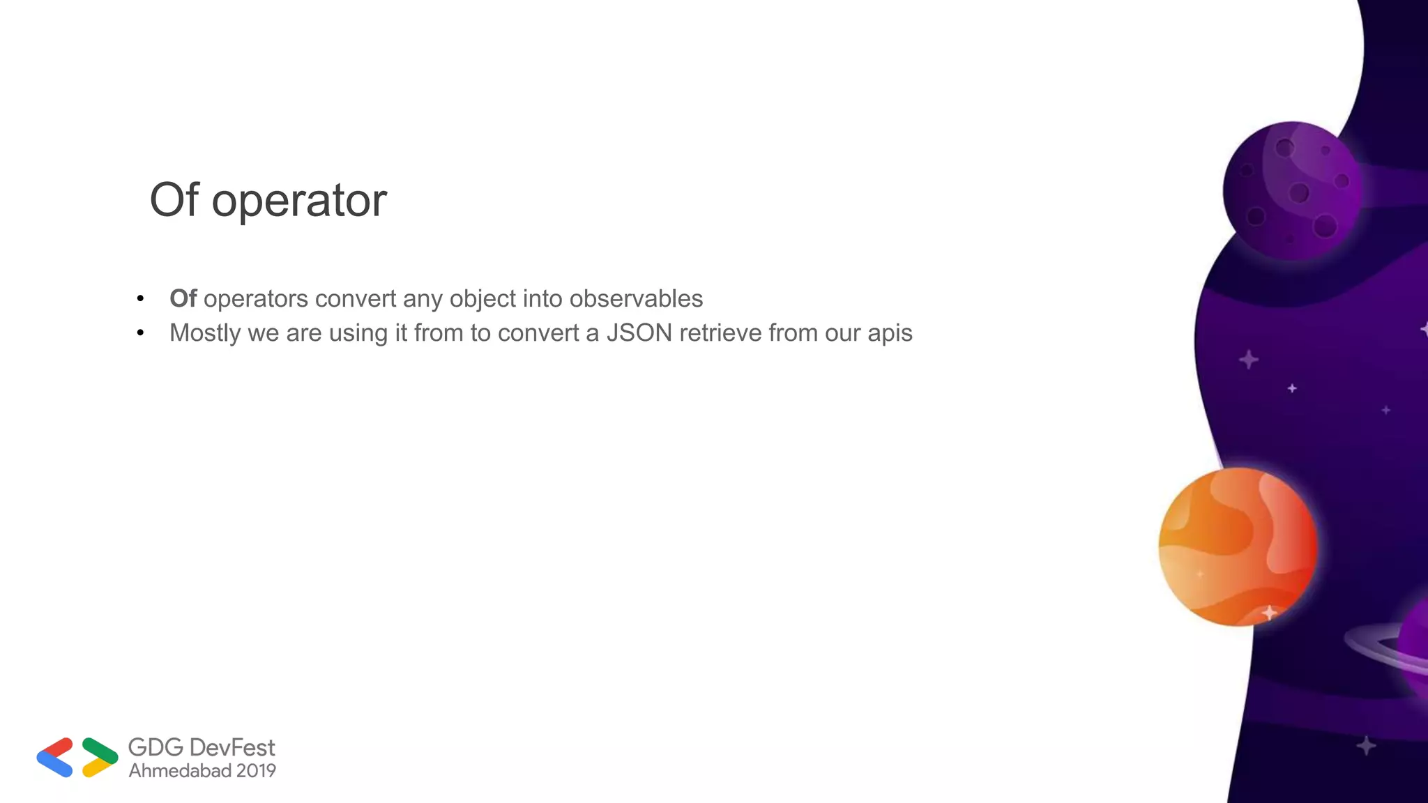 Of operator
• Of operators convert any object into observables
• Mostly we are using it from to convert a JSON retrieve from our apis
 