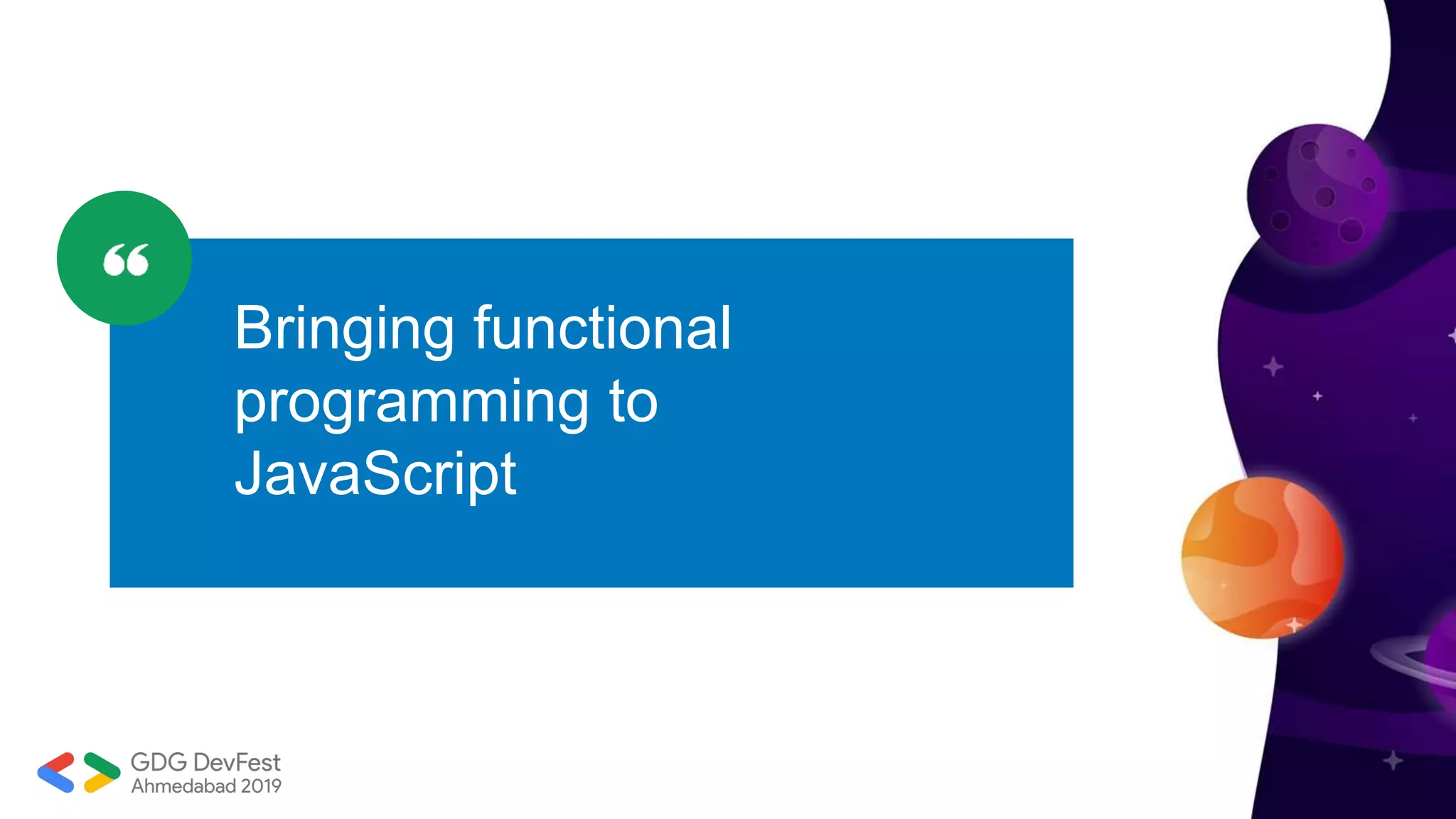 “To think creatively, we must be
able to look afresh at what we
normally take for granted”
- George Keller
Bringing functional
programming to
JavaScript
 