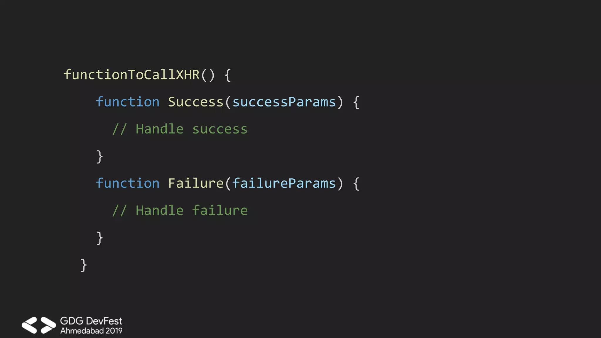 functionToCallXHR() {
function Success(successParams) {
// Handle success
}
function Failure(failureParams) {
// Handle failure
}
}
 