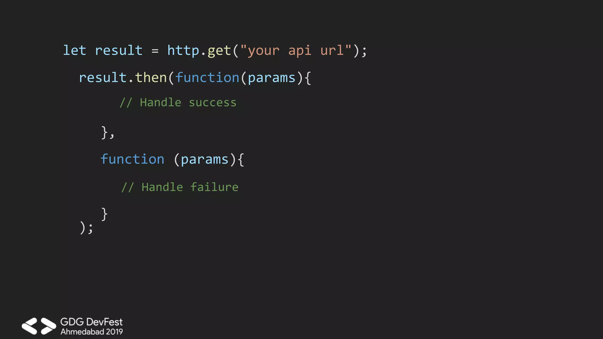 let result = http.get("your api url");
result.then(function(params){
},
function (params){
// Handle failure
}
);
// Handle success
 