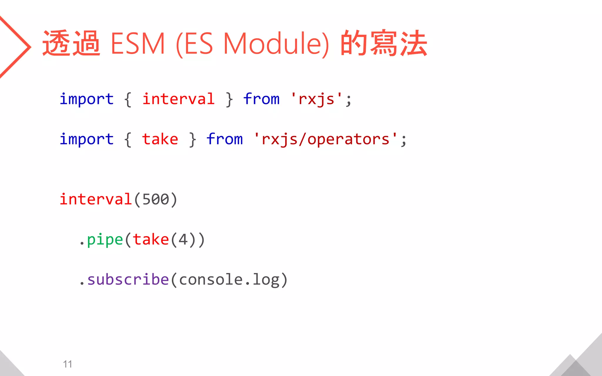 透過 ESM (ES Module) 的寫法
import { interval } from 'rxjs';
import { take } from 'rxjs/operators';
interval(500)
.pipe(take(4))
.subscribe(console.log)
11
 