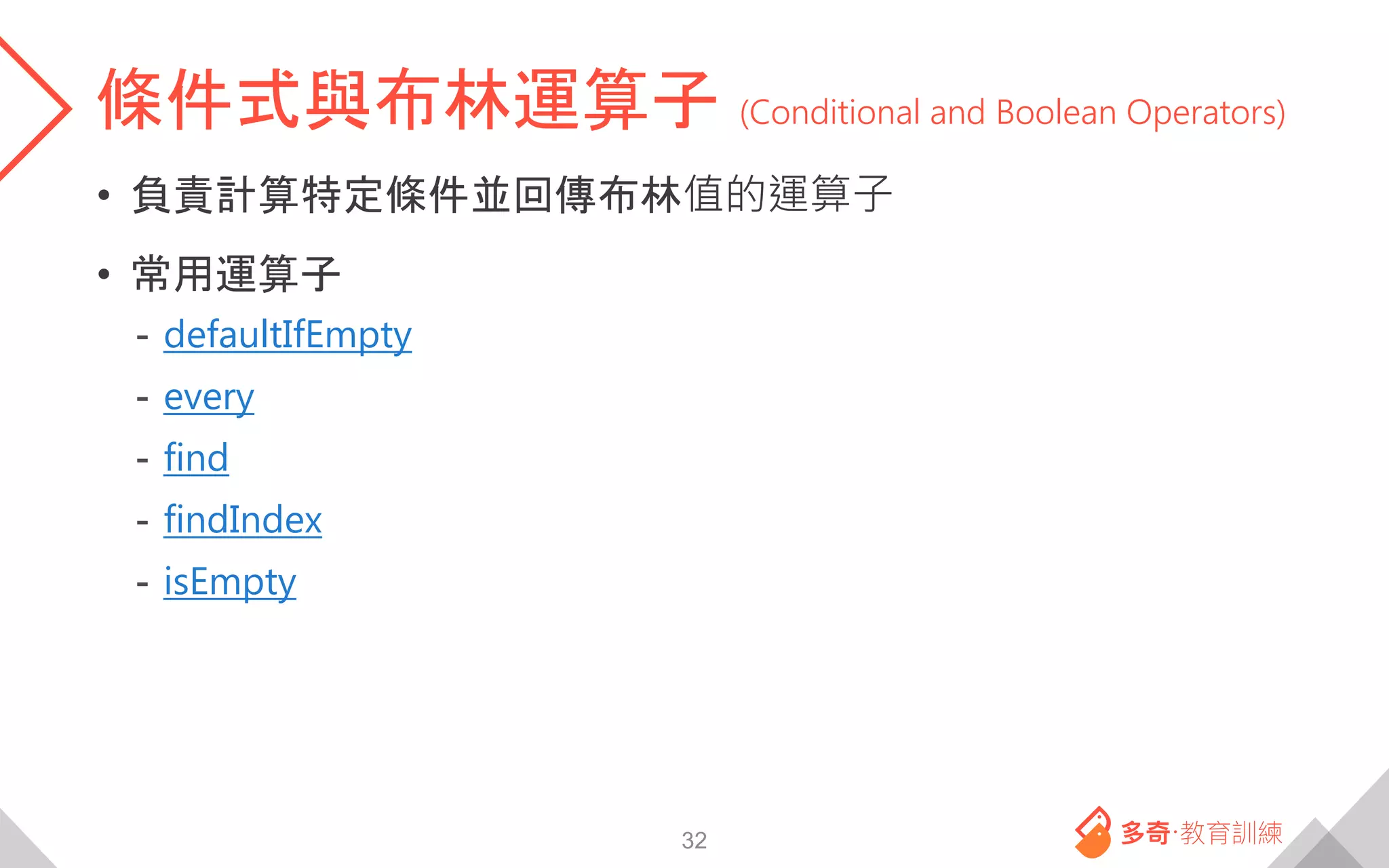 條件式與布林運算子 (Conditional and Boolean Operators)
• 負責計算特定條件並回傳布林值的運算子
• 常用運算子
- defaultIfEmpty
- every
- find
- findIndex
- isEmpty
32
 