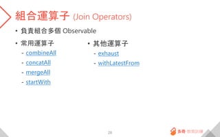 組合運算子 (Join Operators)
• 負責組合多個 Observable
• 常用運算子
- combineAll
- concatAll
- mergeAll
- startWith
28
• 其他運算子
- exhaust
- withLatestFrom
 