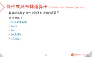 條件式與布林運算子 (Conditional and Boolean Operators)
• 負責計算特定條件並回傳布林值的運算子
• 常用運算子
- defaultIfEmpty
- every
- find
- findIndex
- isEmpty
32
 