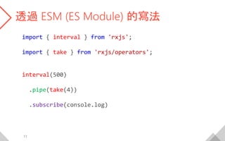 透過 ESM (ES Module) 的寫法
import { interval } from 'rxjs';
import { take } from 'rxjs/operators';
interval(500)
.pipe(take(4)...