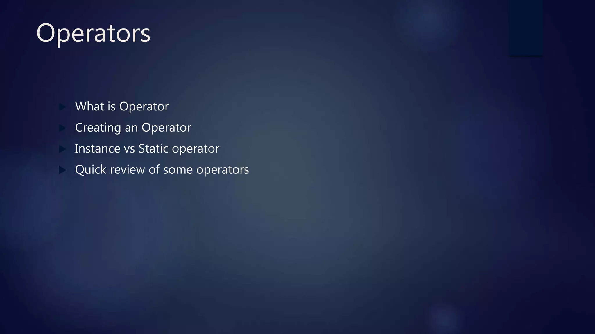 Operators
 What is Operator
 Creating an Operator
 Instance vs Static operator
 Quick review of some operators
 