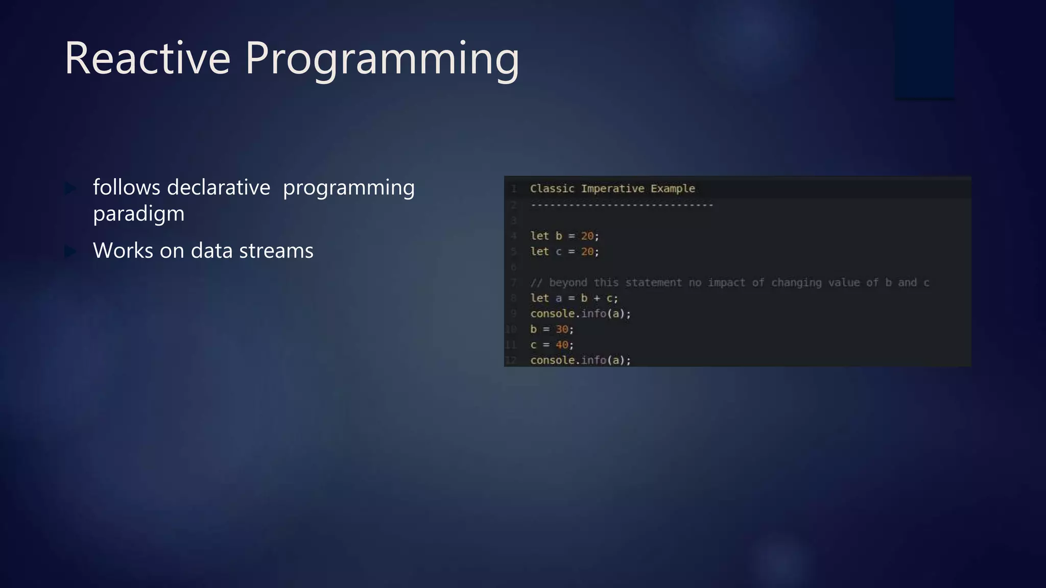 Reactive Programming
 follows declarative programming
paradigm
 Works on data streams
 