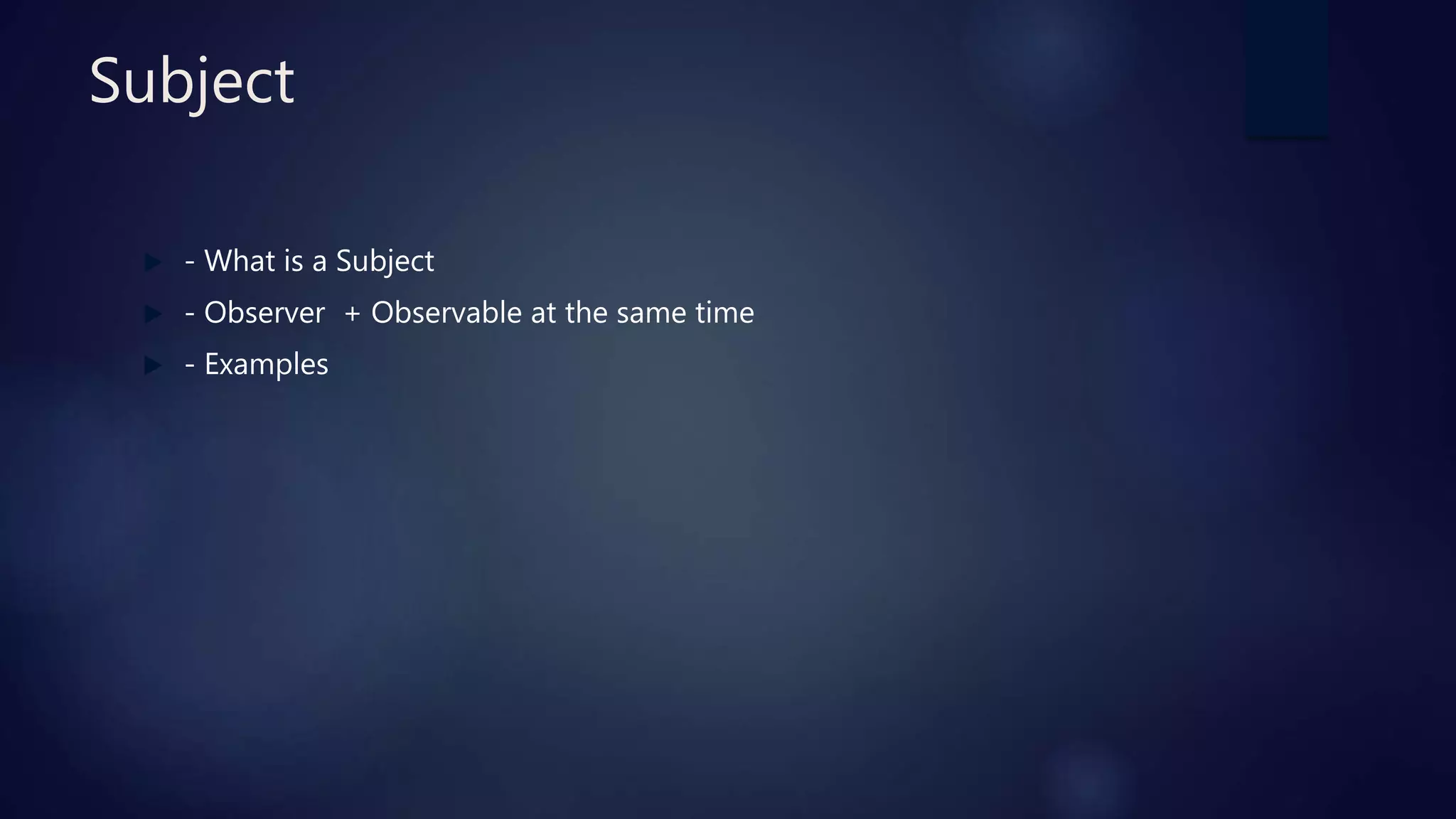 Subject
 - What is a Subject
 - Observer + Observable at the same time
 - Examples
 