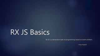 RX JS Basics
Rx JS is a declarative style of programming based on event emitters.
- Vinay Prajapati
 
