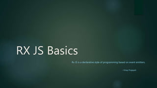 RX JS Basics
Rx JS is a declarative style of programming based on event emitters.
- Vinay Prajapati
 