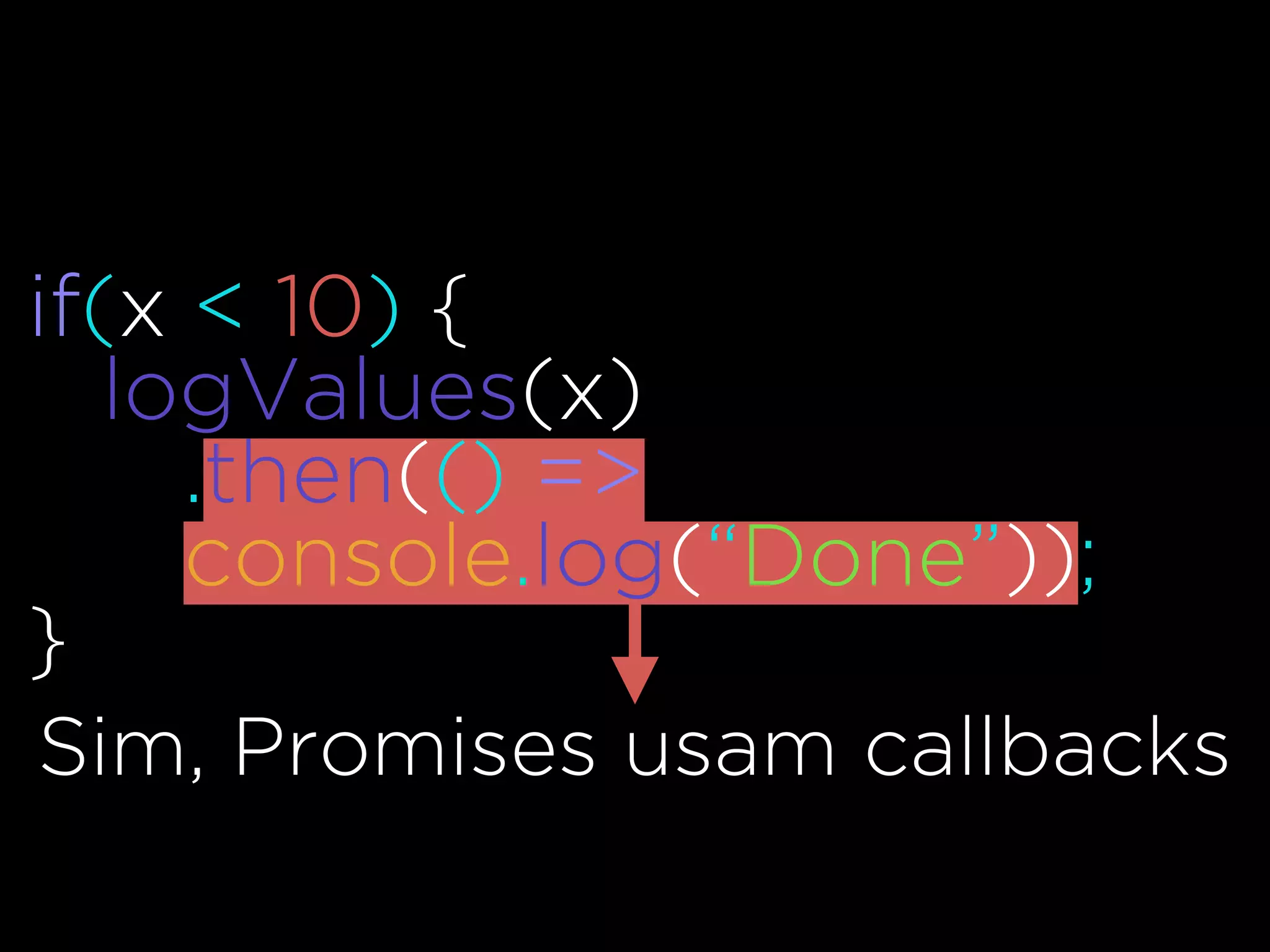 if(x < 10) {
logValues(x)
.then(() =>
console.log(“Done”));
}
Sim, Promises usam callbacks
 