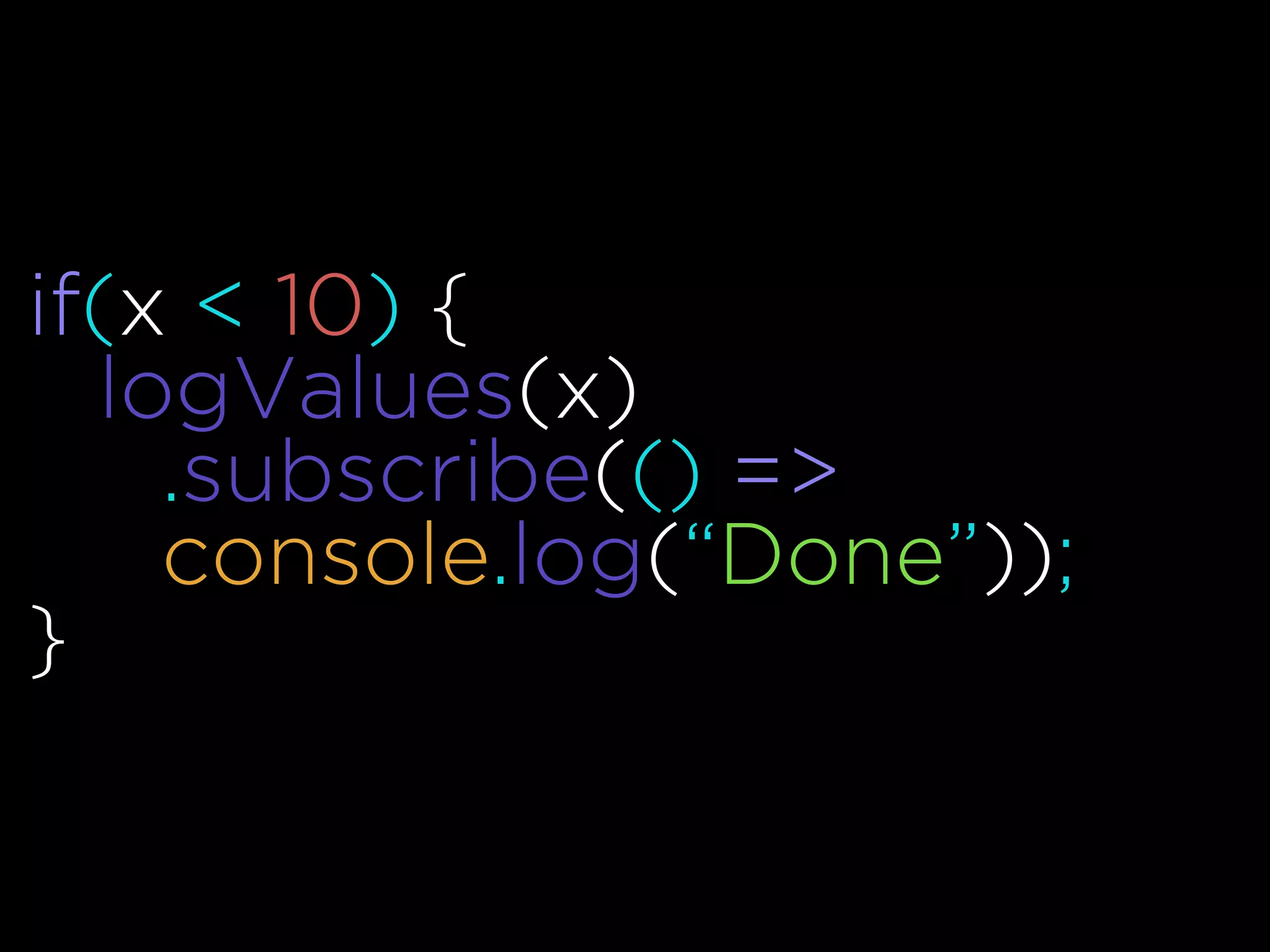 if(x < 10) {
logValues(x)
.subscribe(() =>
console.log(“Done”));
}
 