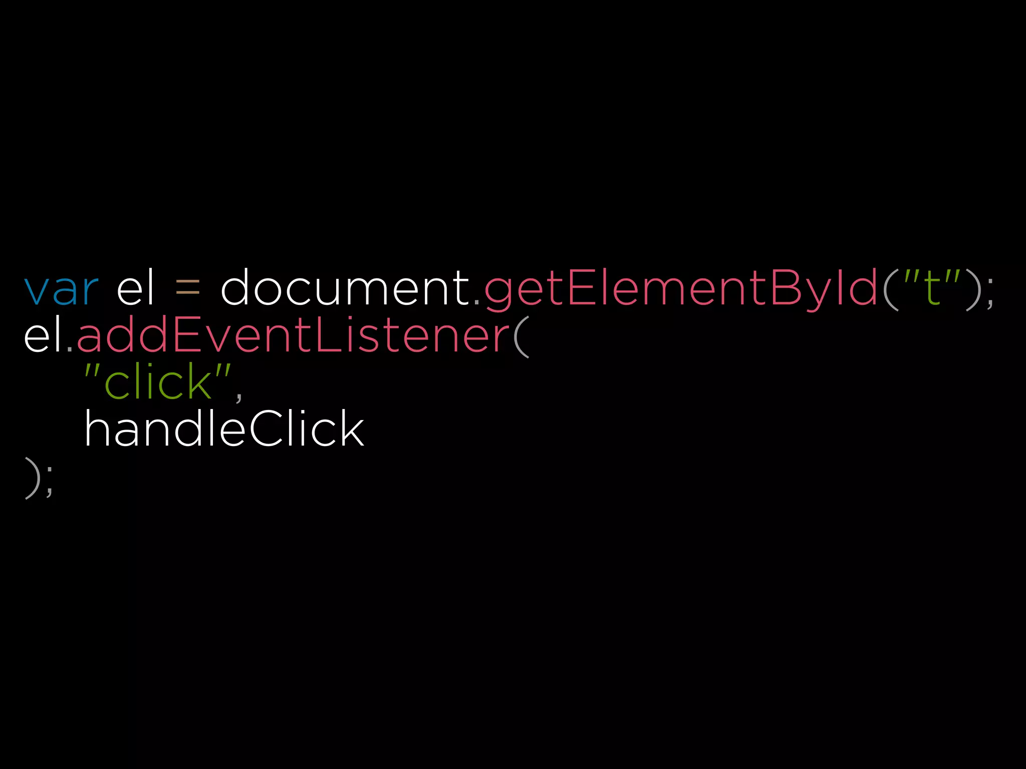 var el = document.getElementById("t");
el.addEventListener(
"click",
handleClick
);
 