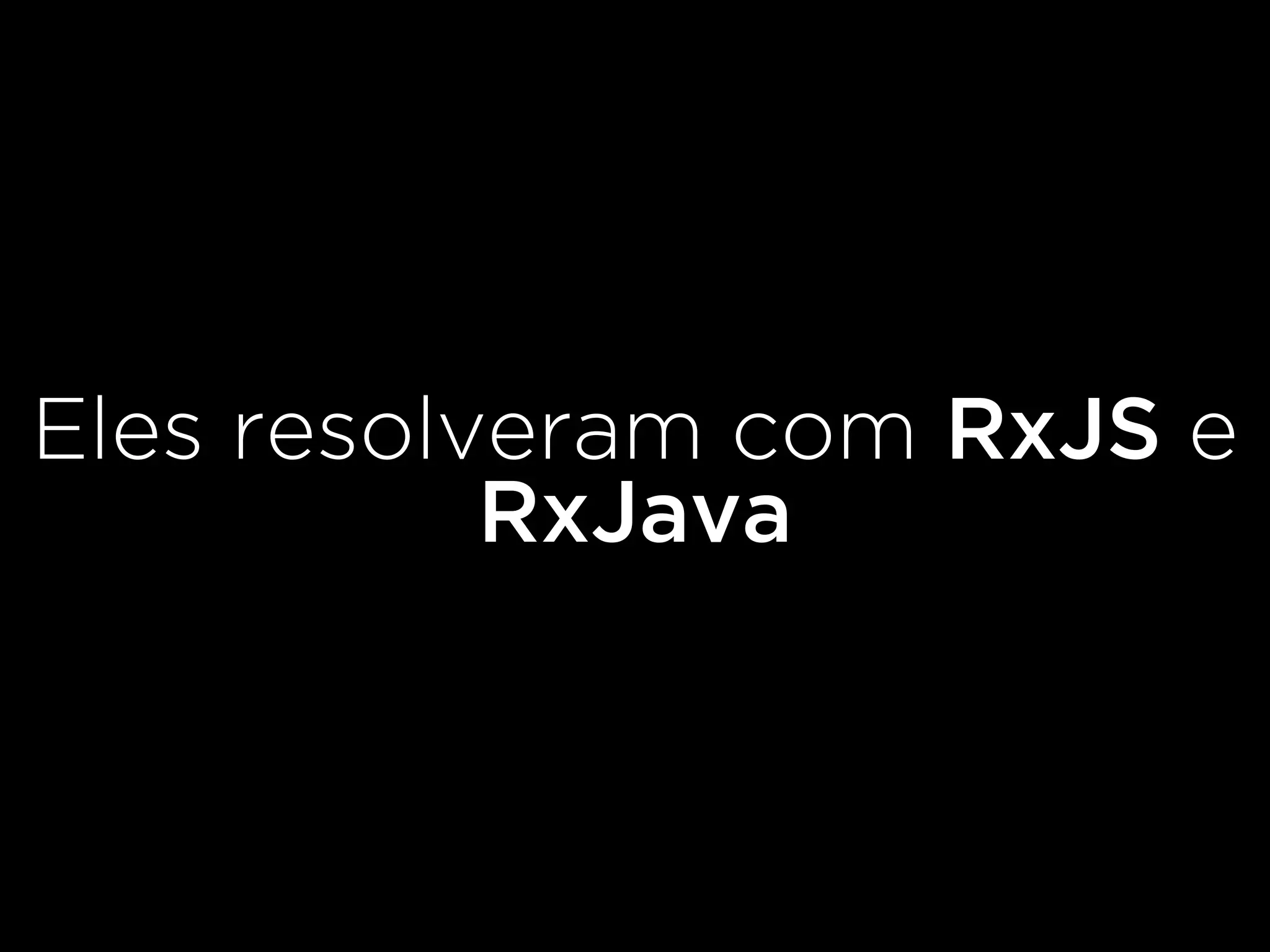 Eles resolveram com RxJS e
RxJava
 