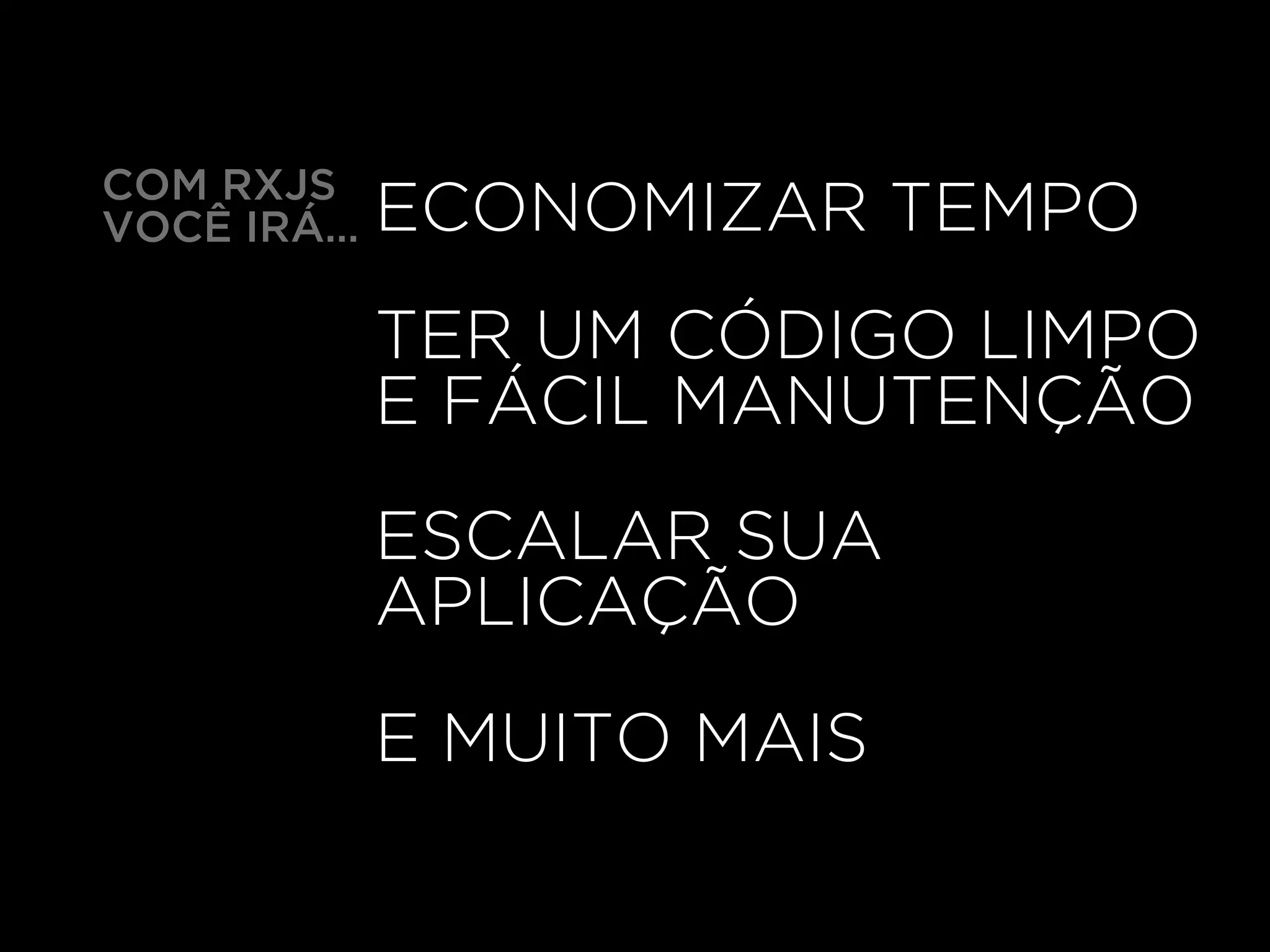 ECONOMIZAR TEMPO
ESCALAR SUA
APLICAÇÃO
E MUITO MAIS
TER UM CÓDIGO LIMPO
E FÁCIL MANUTENÇÃO
COM RXJS
VOCÊ IRÁ…
 