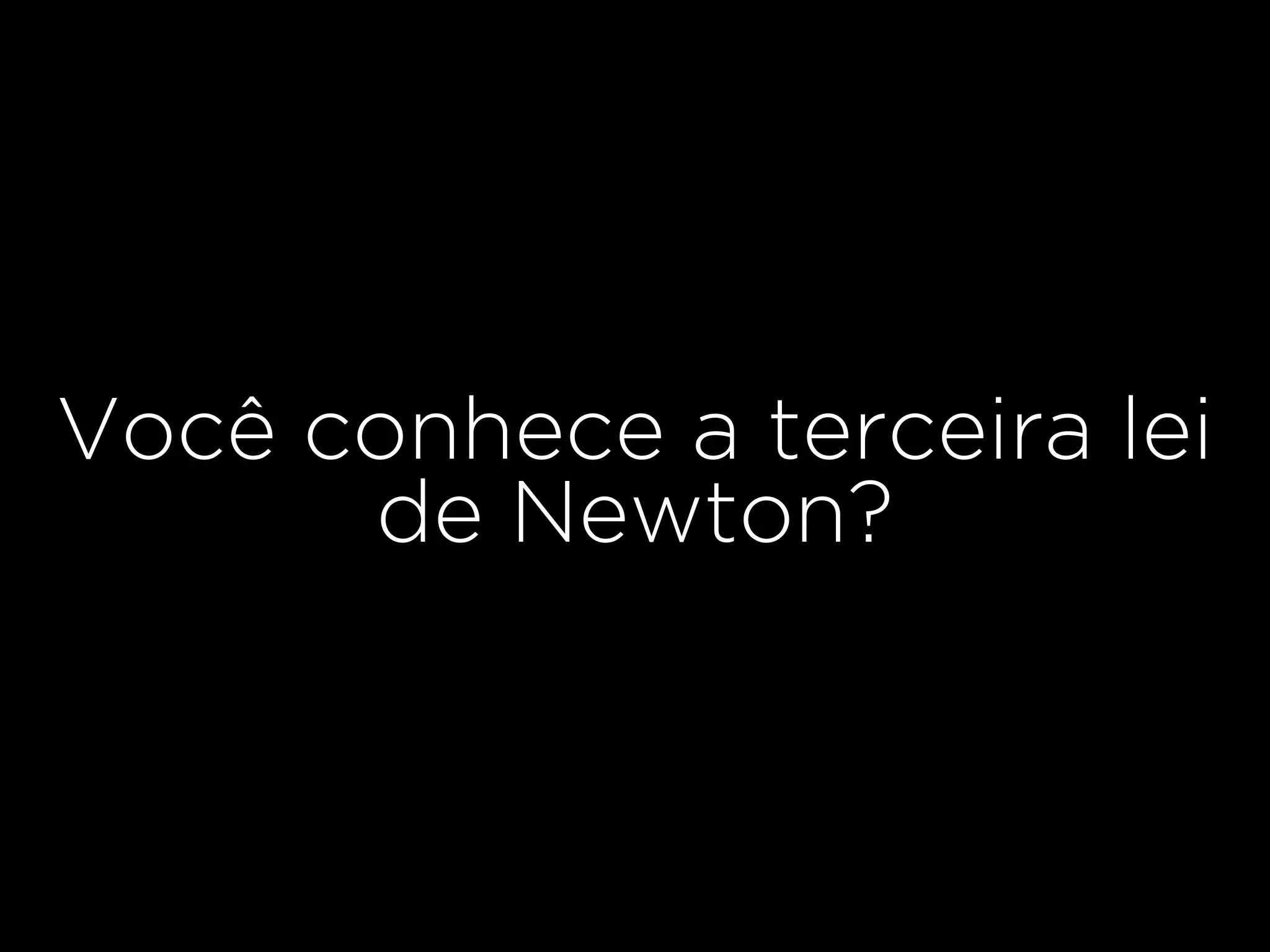 Você conhece a terceira lei
de Newton?
 