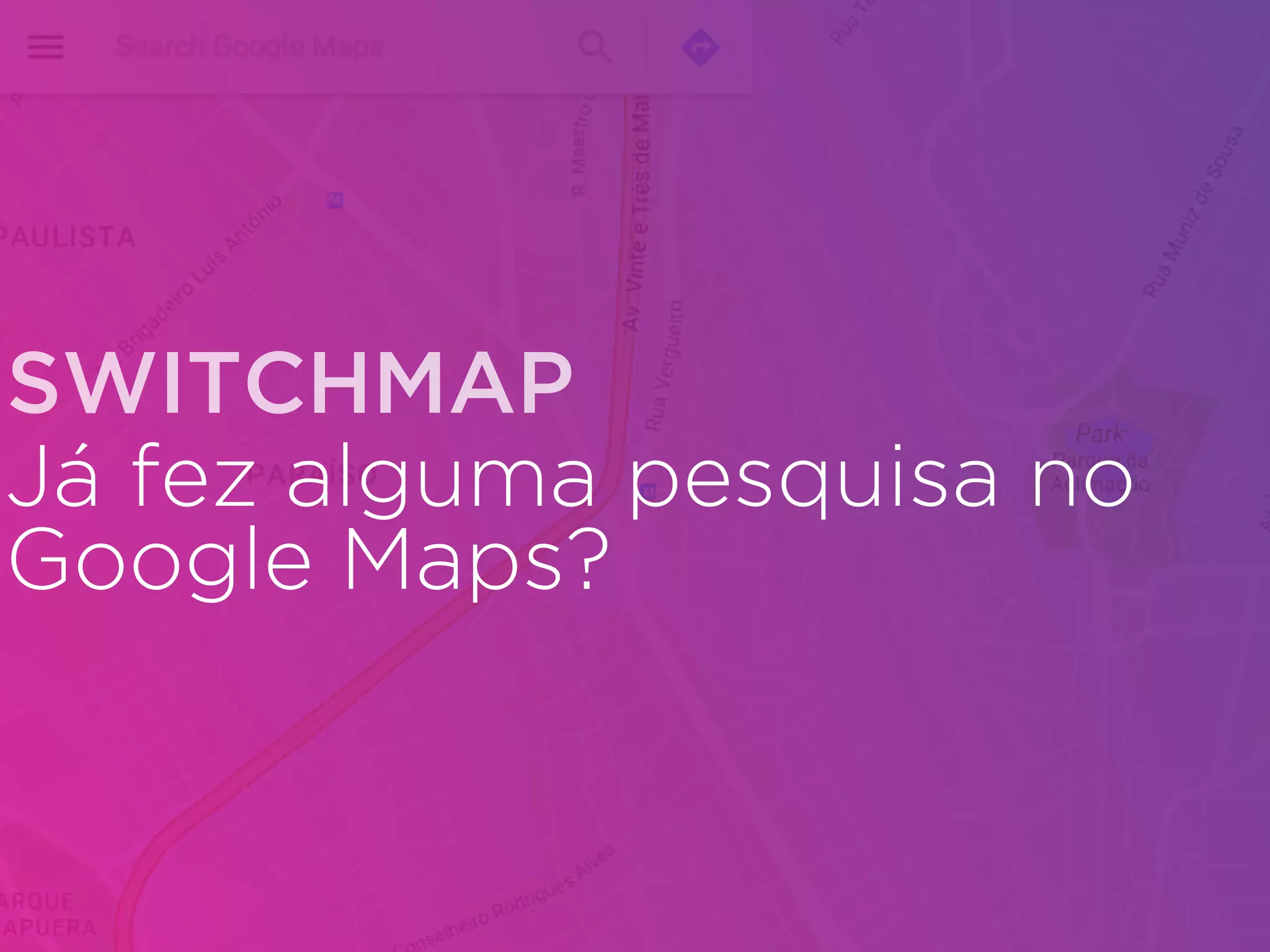 Já fez alguma pesquisa no
Google Maps?
SWITCHMAP
 