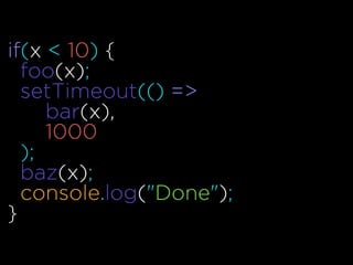 if(x < 10) {
foo(x);
setTimeout(() =>
bar(x),
1000
);
baz(x);
console.log("Done");
}
 