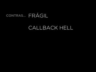 FRÁGIL
CALLBACK HELL
CONTRAS…
 