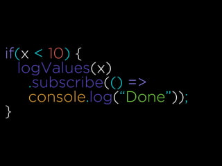 if(x < 10) {
logValues(x)
.subscribe(() =>
console.log(“Done”));
}
 