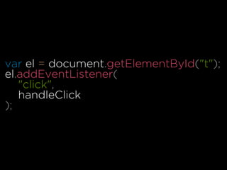 var el = document.getElementById("t");
el.addEventListener(
"click",
handleClick
);
 