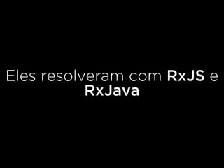 Eles resolveram com RxJS e
RxJava
 