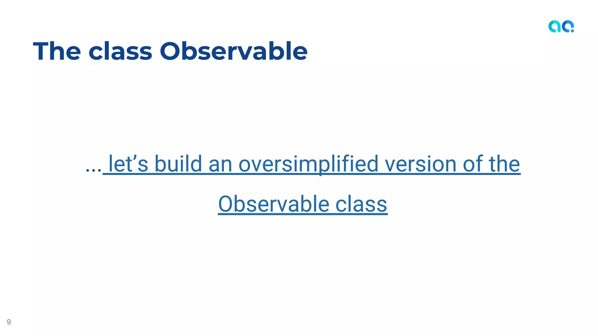 ... let’s build an oversimplified version of the
Observable class
The class Observable
9
 