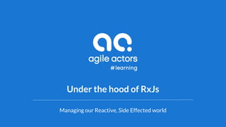 Under the hood of RxJs
Managing our Reactive, Side Effected world
 