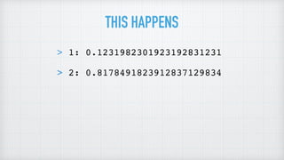 >
> 1: 0.1231982301923192831231
> 2: 0.8178491823912837129834
>
THIS HAPPENS
 