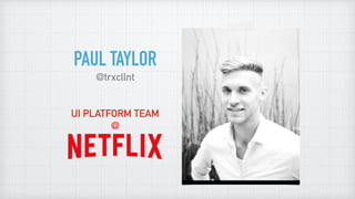 PAUL TAYLOR
@trxcllnt
UI PLATFORM TEAM
@
 