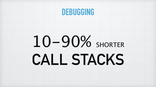 10-90% SHORTER
CALL STACKS
DEBUGGING
 