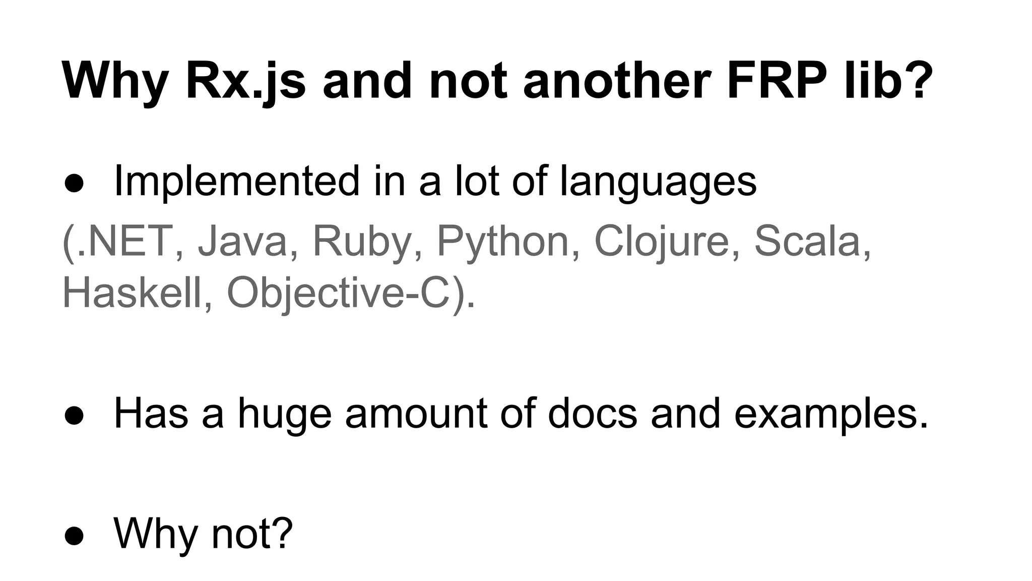 Why Rx.js and not another FRP lib?
● Implemented in a lot of languages
(.NET, Java, Ruby, Python, Clojure, Scala,
Haskell, Objective-C).
● Has a huge amount of docs and examples.
● Why not?
 