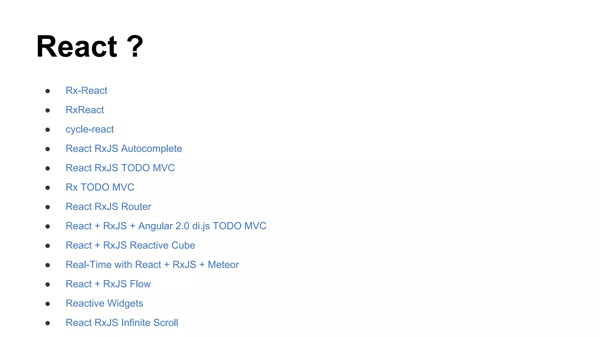 React ?
● Rx-React
● RxReact
● cycle-react
● React RxJS Autocomplete
● React RxJS TODO MVC
● Rx TODO MVC
● React RxJS Router
● React + RxJS + Angular 2.0 di.js TODO MVC
● React + RxJS Reactive Cube
● Real-Time with React + RxJS + Meteor
● React + RxJS Flow
● Reactive Widgets
● React RxJS Infinite Scroll
 